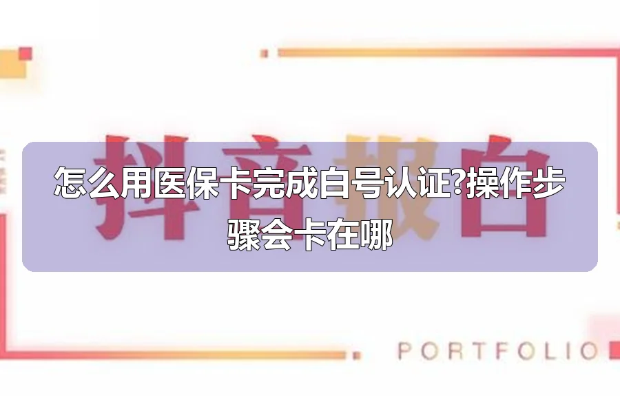 怎么用医保卡完成白号认证?操作步骤会卡在哪